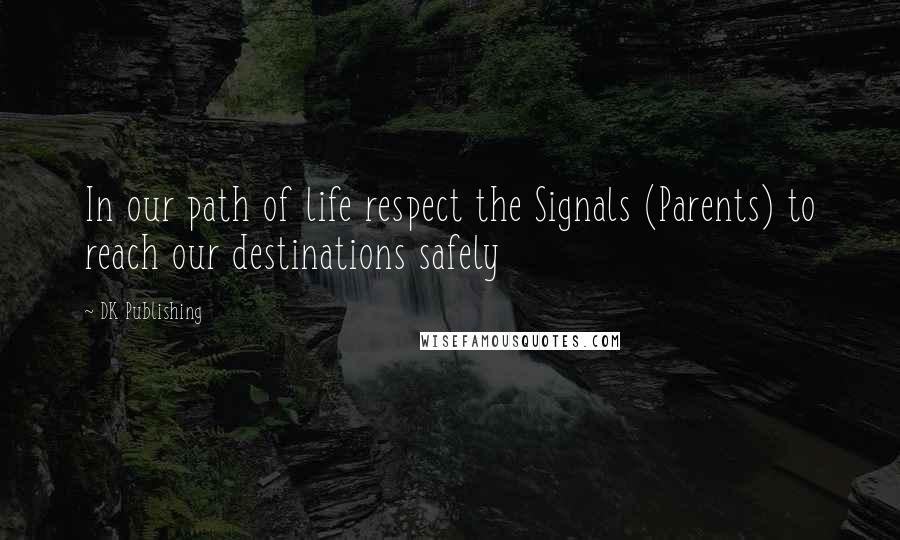 DK Publishing Quotes: In our path of life respect the Signals (Parents) to reach our destinations safely
