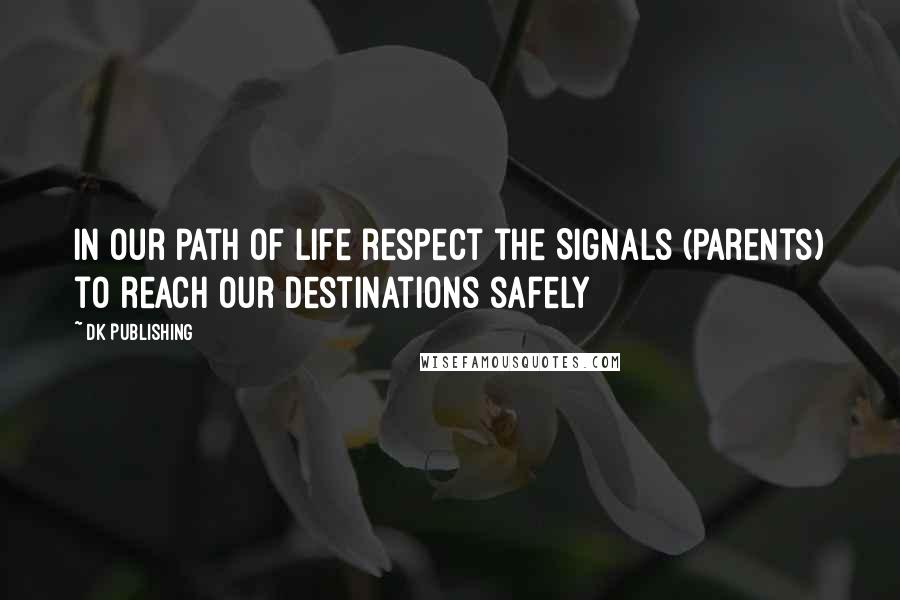 DK Publishing Quotes: In our path of life respect the Signals (Parents) to reach our destinations safely