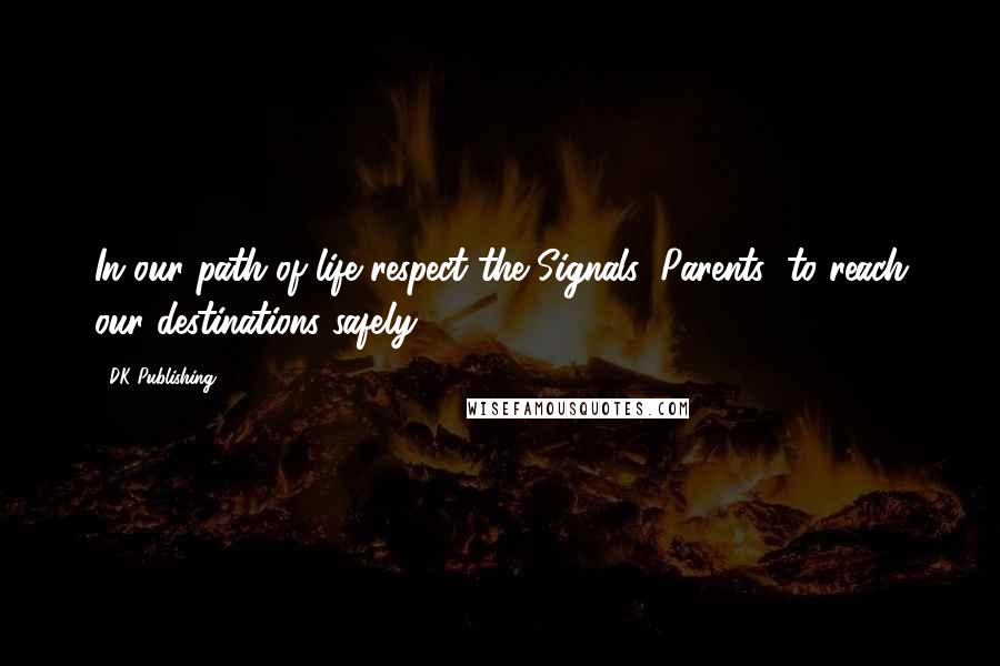 DK Publishing Quotes: In our path of life respect the Signals (Parents) to reach our destinations safely