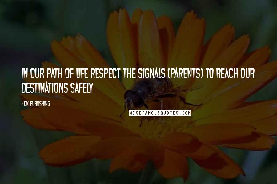 DK Publishing Quotes: In our path of life respect the Signals (Parents) to reach our destinations safely