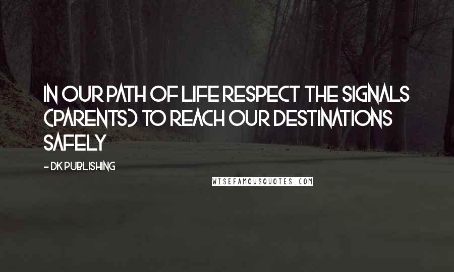 DK Publishing Quotes: In our path of life respect the Signals (Parents) to reach our destinations safely