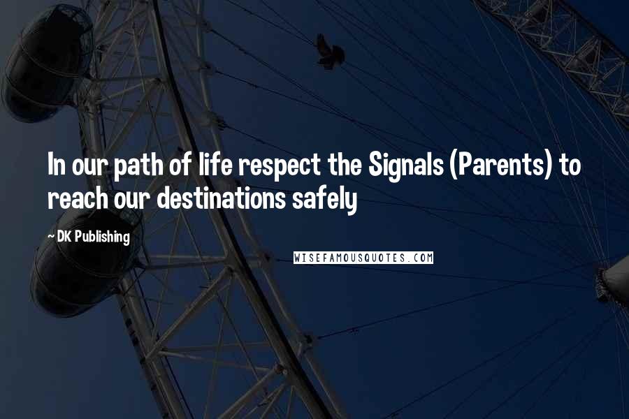 DK Publishing Quotes: In our path of life respect the Signals (Parents) to reach our destinations safely