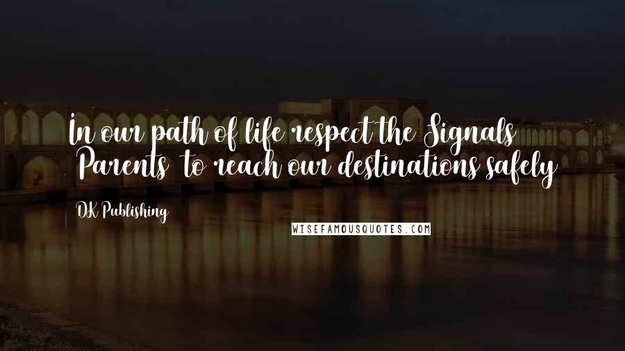 DK Publishing Quotes: In our path of life respect the Signals (Parents) to reach our destinations safely