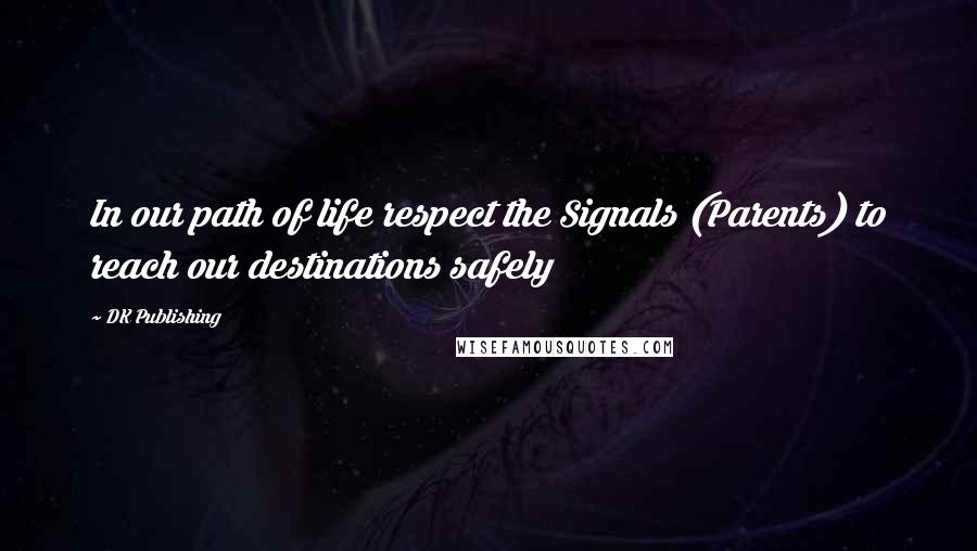 DK Publishing Quotes: In our path of life respect the Signals (Parents) to reach our destinations safely