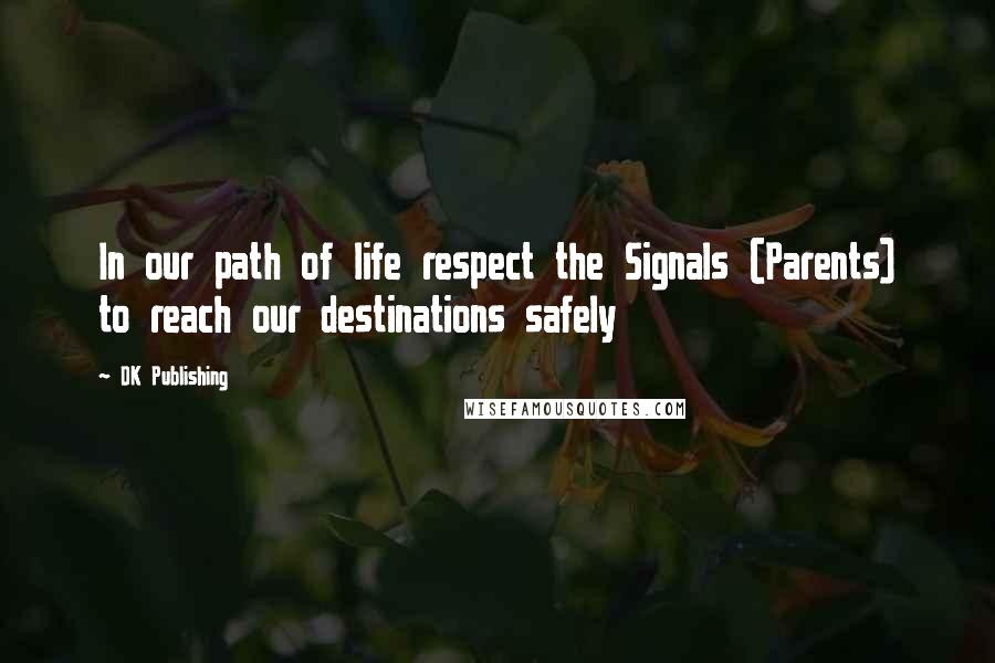 DK Publishing Quotes: In our path of life respect the Signals (Parents) to reach our destinations safely