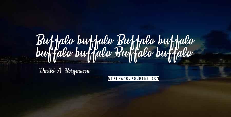 Dmitri A. Borgmann Quotes: Buffalo buffalo Buffalo buffalo buffalo buffalo Buffalo buffalo.