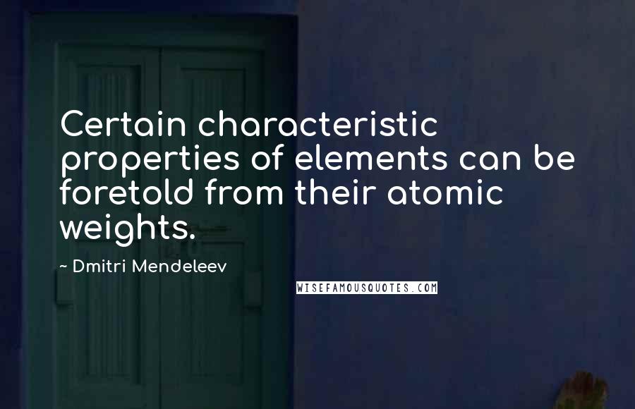 Dmitri Mendeleev Quotes: Certain characteristic properties of elements can be foretold from their atomic weights.