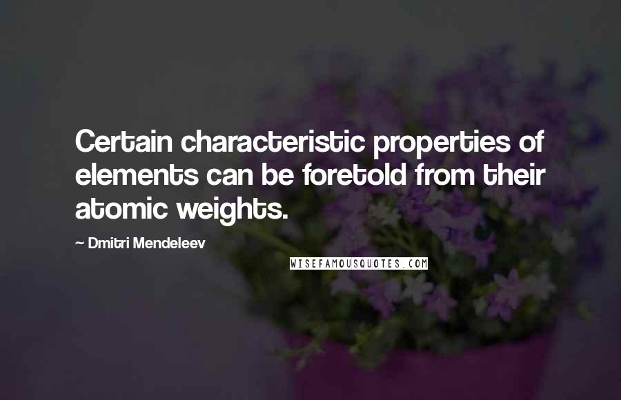 Dmitri Mendeleev Quotes: Certain characteristic properties of elements can be foretold from their atomic weights.