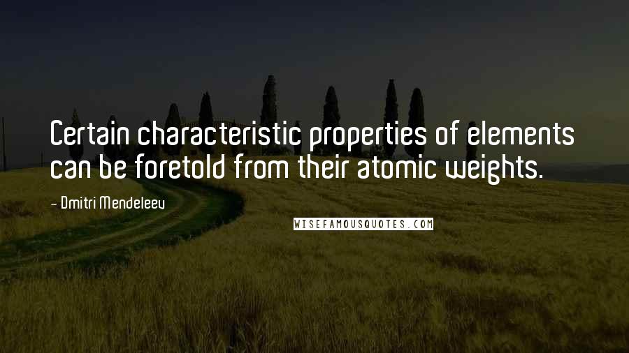 Dmitri Mendeleev Quotes: Certain characteristic properties of elements can be foretold from their atomic weights.