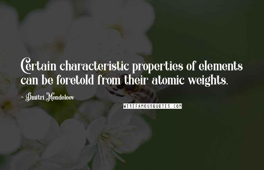 Dmitri Mendeleev Quotes: Certain characteristic properties of elements can be foretold from their atomic weights.