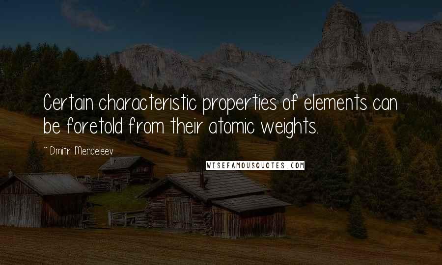 Dmitri Mendeleev Quotes: Certain characteristic properties of elements can be foretold from their atomic weights.