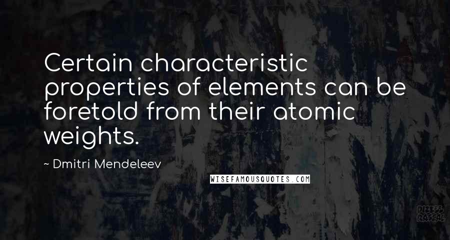 Dmitri Mendeleev Quotes: Certain characteristic properties of elements can be foretold from their atomic weights.