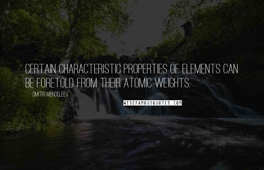 Dmitri Mendeleev Quotes: Certain characteristic properties of elements can be foretold from their atomic weights.