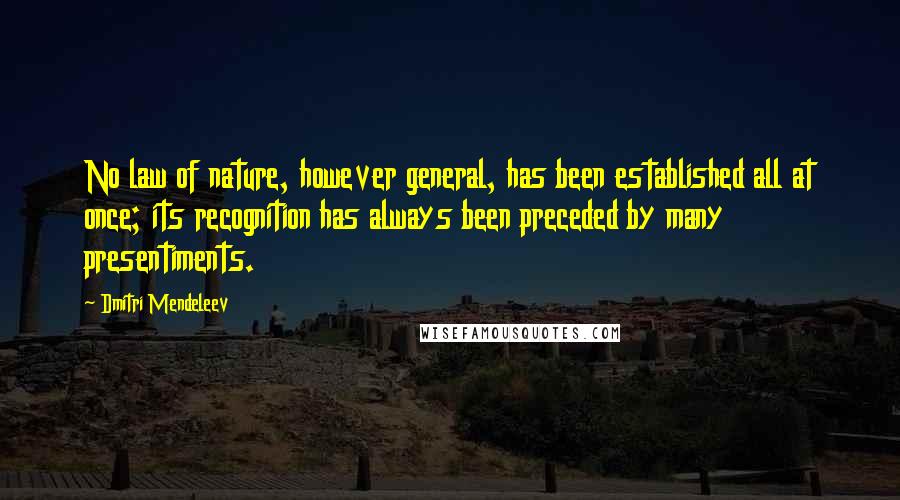 Dmitri Mendeleev Quotes: No law of nature, however general, has been established all at once; its recognition has always been preceded by many presentiments.