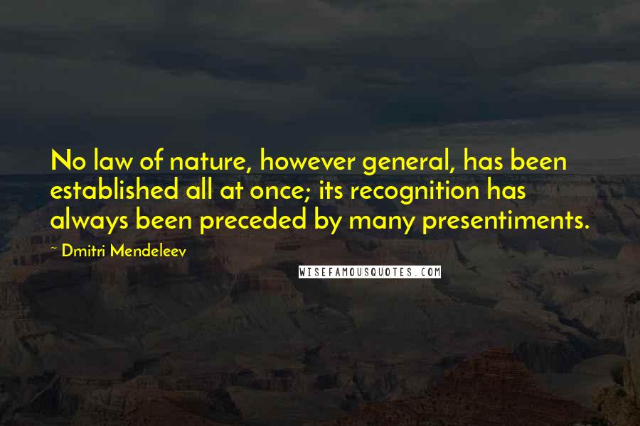 Dmitri Mendeleev Quotes: No law of nature, however general, has been established all at once; its recognition has always been preceded by many presentiments.