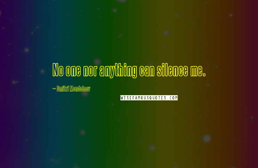 Dmitri Mendeleev Quotes: No one nor anything can silence me.