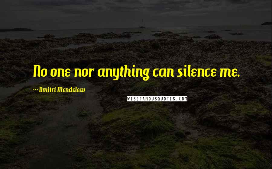 Dmitri Mendeleev Quotes: No one nor anything can silence me.