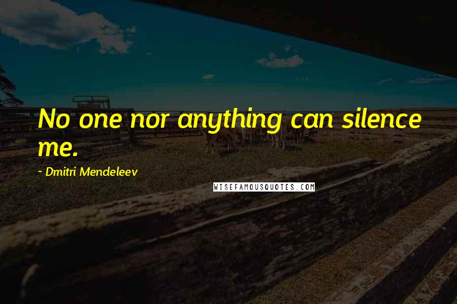 Dmitri Mendeleev Quotes: No one nor anything can silence me.