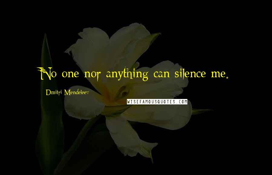 Dmitri Mendeleev Quotes: No one nor anything can silence me.