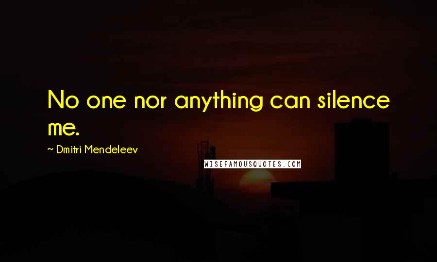 Dmitri Mendeleev Quotes: No one nor anything can silence me.