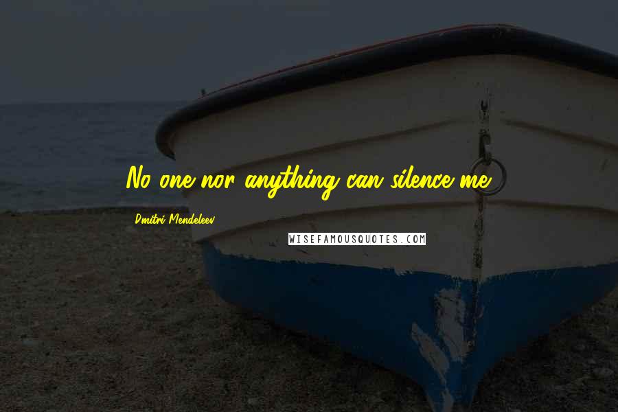 Dmitri Mendeleev Quotes: No one nor anything can silence me.