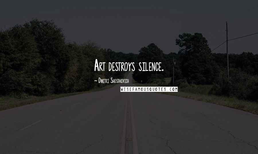 Dmitri Shostakovich Quotes: Art destroys silence.