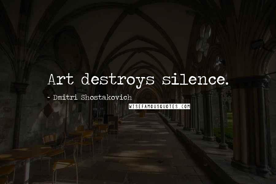 Dmitri Shostakovich Quotes: Art destroys silence.