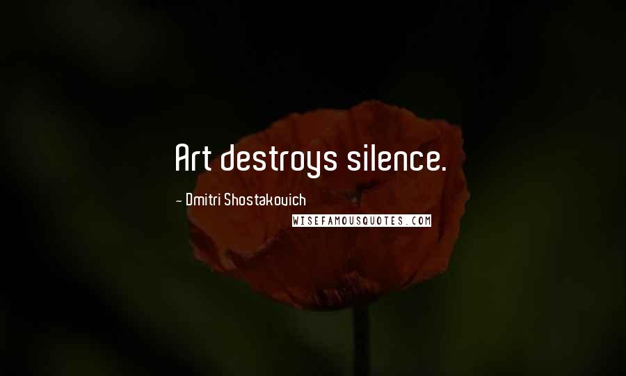 Dmitri Shostakovich Quotes: Art destroys silence.