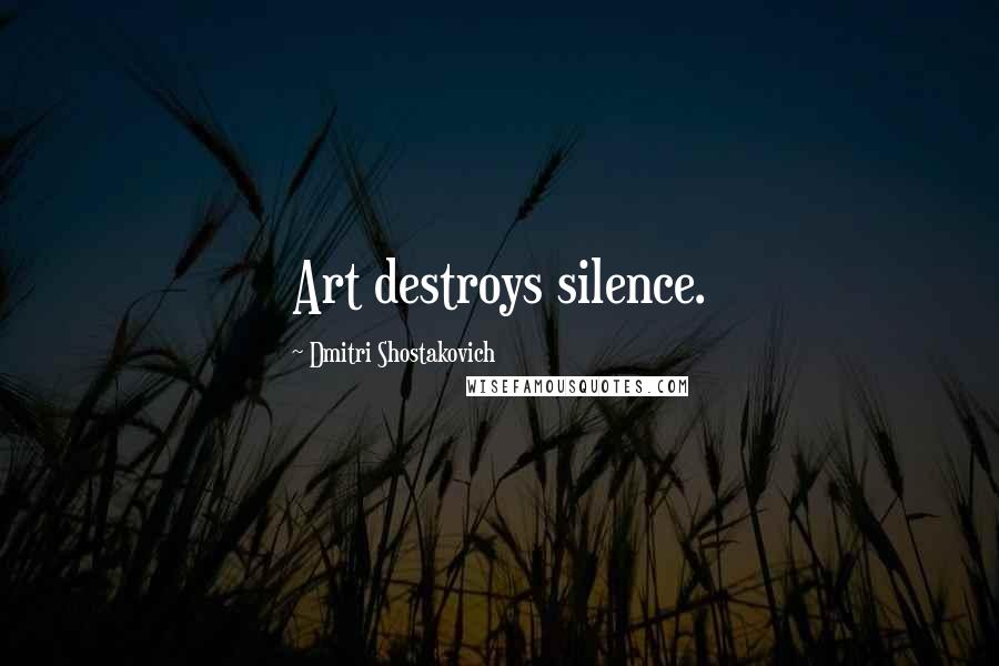 Dmitri Shostakovich Quotes: Art destroys silence.