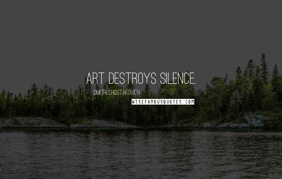 Dmitri Shostakovich Quotes: Art destroys silence.