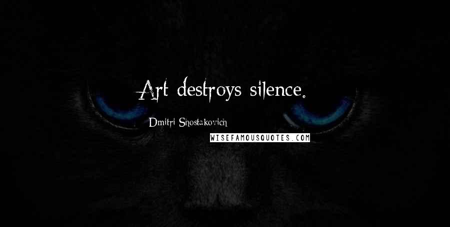 Dmitri Shostakovich Quotes: Art destroys silence.