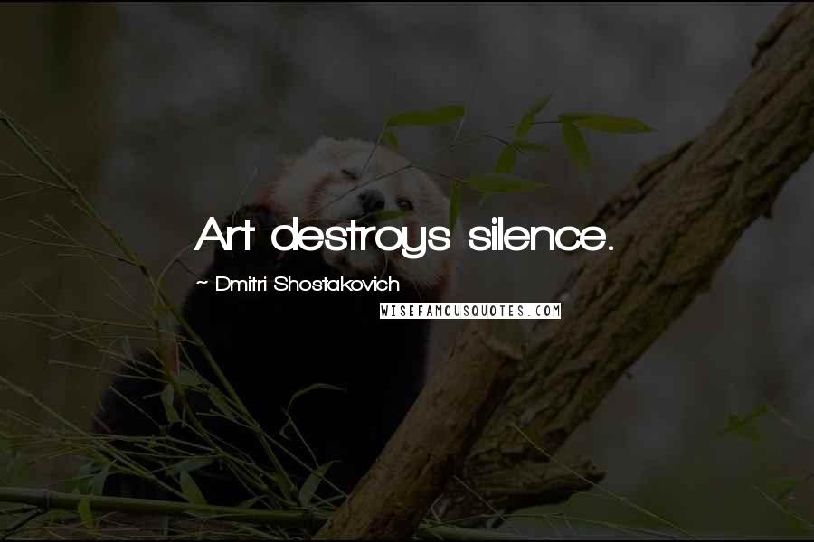 Dmitri Shostakovich Quotes: Art destroys silence.