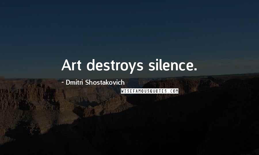 Dmitri Shostakovich Quotes: Art destroys silence.