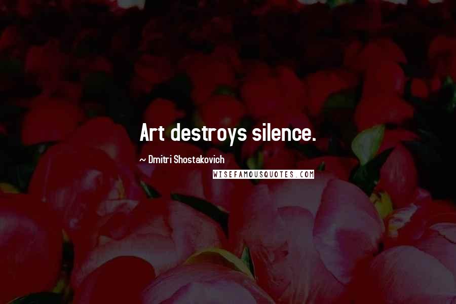 Dmitri Shostakovich Quotes: Art destroys silence.