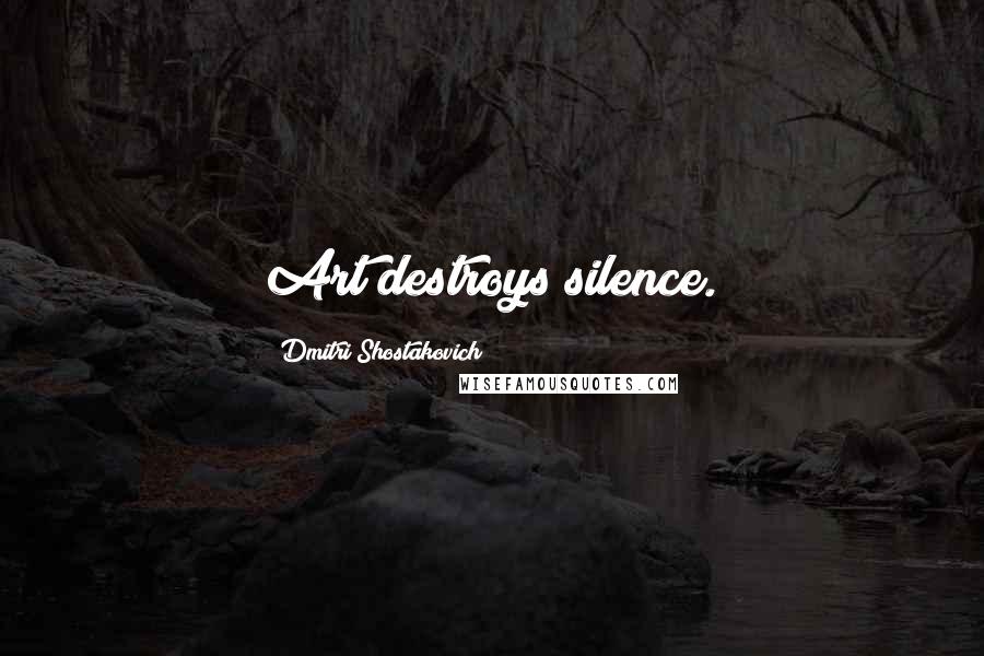 Dmitri Shostakovich Quotes: Art destroys silence.