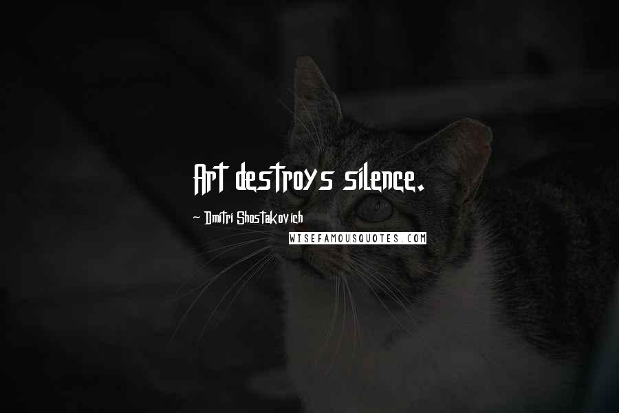 Dmitri Shostakovich Quotes: Art destroys silence.