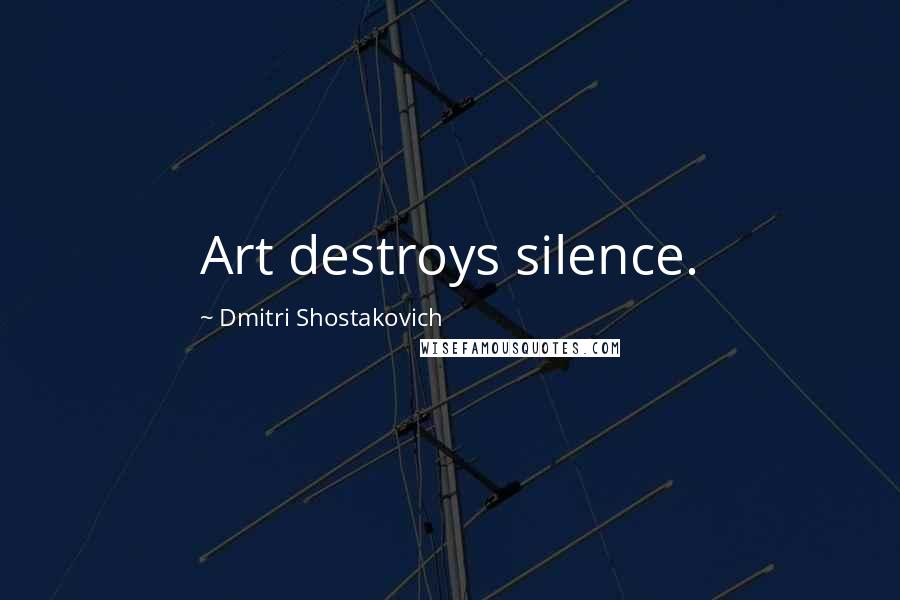 Dmitri Shostakovich Quotes: Art destroys silence.