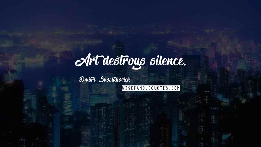 Dmitri Shostakovich Quotes: Art destroys silence.