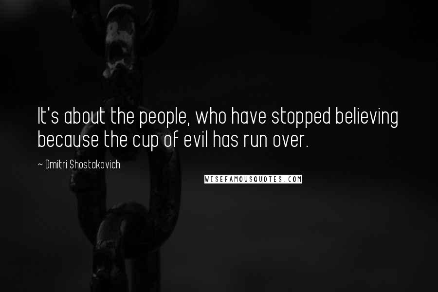 Dmitri Shostakovich Quotes: It's about the people, who have stopped believing because the cup of evil has run over.