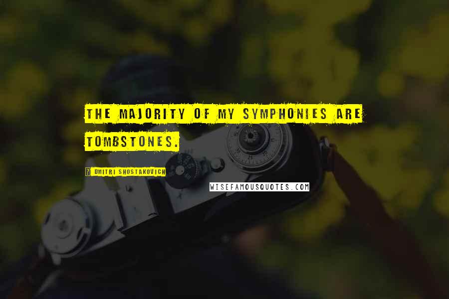 Dmitri Shostakovich Quotes: The majority of my symphonies are tombstones.