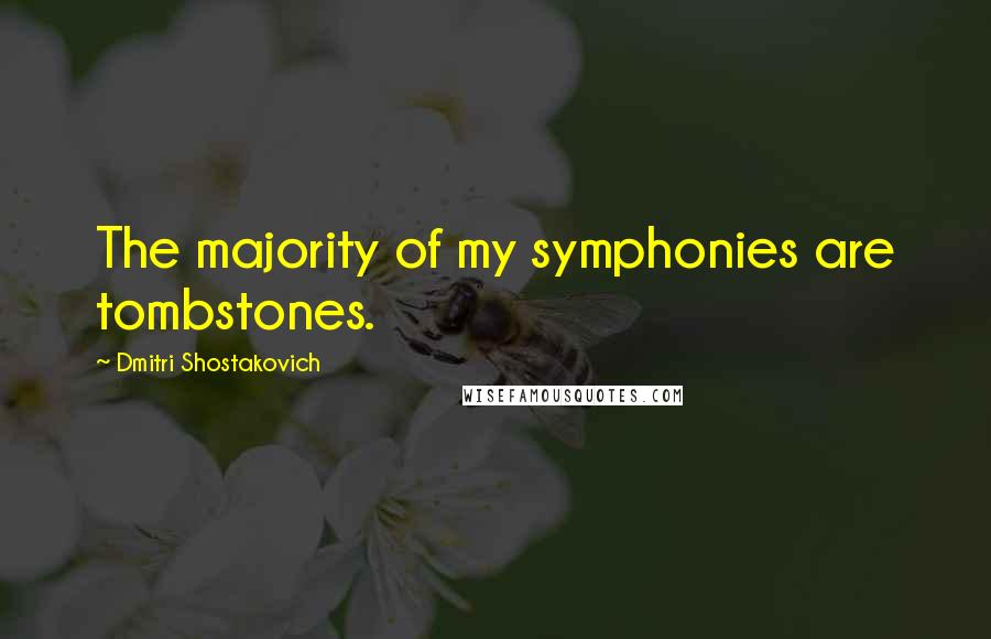 Dmitri Shostakovich Quotes: The majority of my symphonies are tombstones.