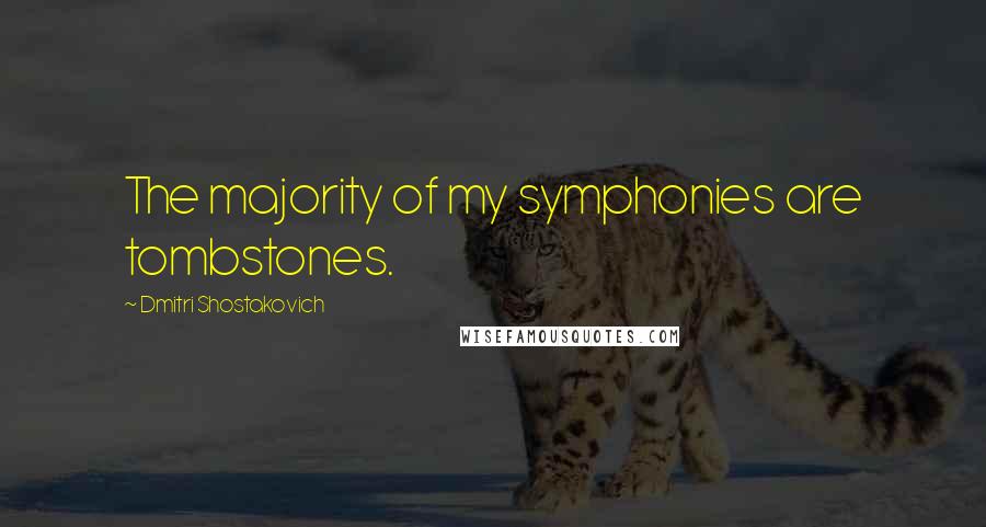 Dmitri Shostakovich Quotes: The majority of my symphonies are tombstones.