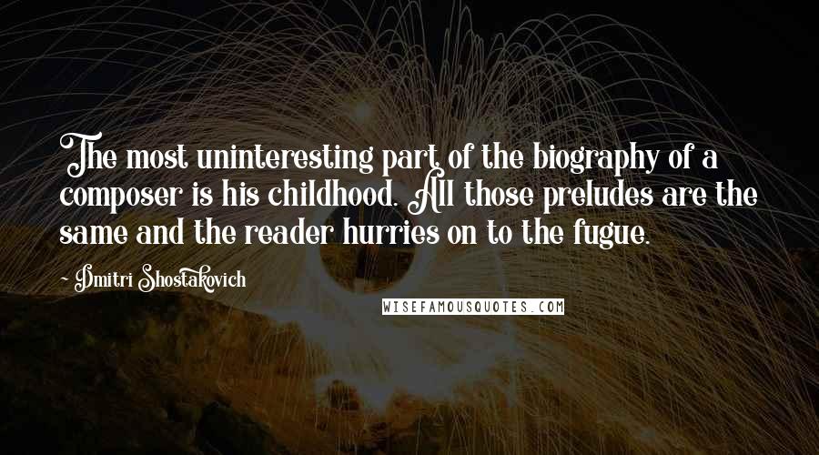 Dmitri Shostakovich Quotes: The most uninteresting part of the biography of a composer is his childhood. All those preludes are the same and the reader hurries on to the fugue.