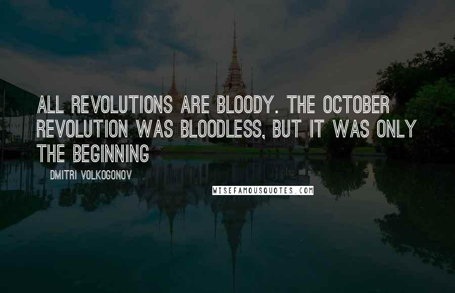 Dmitri Volkogonov Quotes: All revolutions are bloody. The October Revolution was bloodless, but it was only the beginning