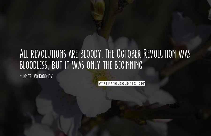 Dmitri Volkogonov Quotes: All revolutions are bloody. The October Revolution was bloodless, but it was only the beginning