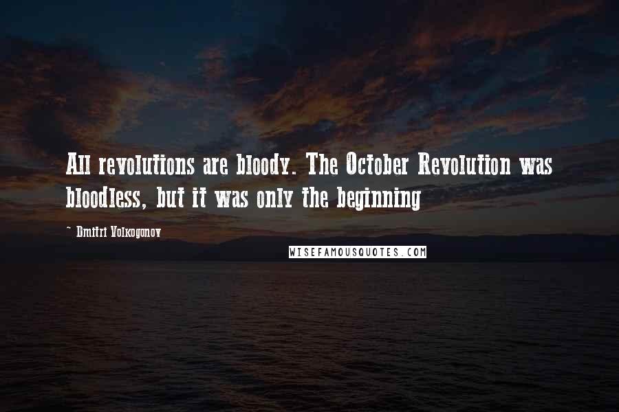 Dmitri Volkogonov Quotes: All revolutions are bloody. The October Revolution was bloodless, but it was only the beginning