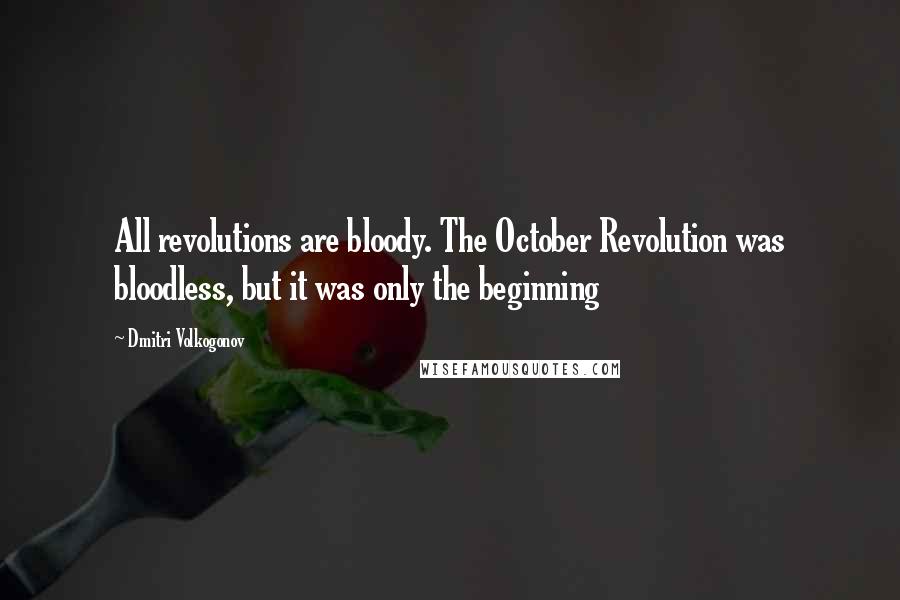 Dmitri Volkogonov Quotes: All revolutions are bloody. The October Revolution was bloodless, but it was only the beginning