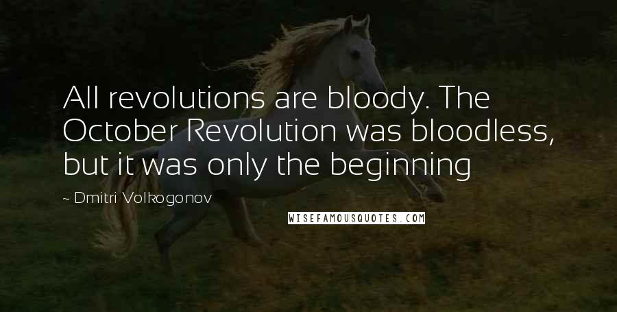 Dmitri Volkogonov Quotes: All revolutions are bloody. The October Revolution was bloodless, but it was only the beginning