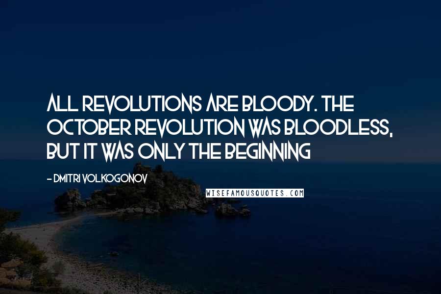 Dmitri Volkogonov Quotes: All revolutions are bloody. The October Revolution was bloodless, but it was only the beginning
