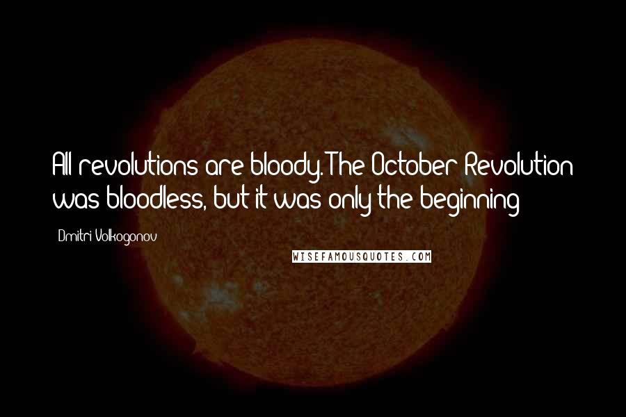 Dmitri Volkogonov Quotes: All revolutions are bloody. The October Revolution was bloodless, but it was only the beginning